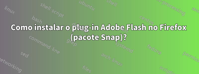 Como instalar o plug-in Adobe Flash no Firefox (pacote Snap)?