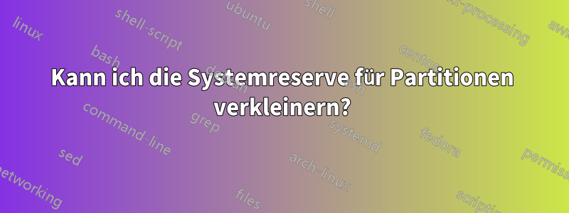 Kann ich die Systemreserve für Partitionen verkleinern?