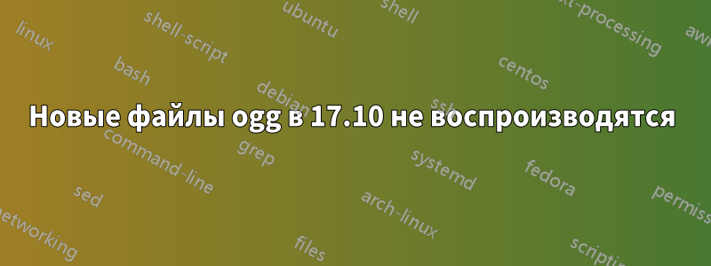 Новые файлы ogg в 17.10 не воспроизводятся