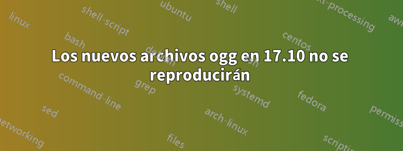 Los nuevos archivos ogg en 17.10 no se reproducirán