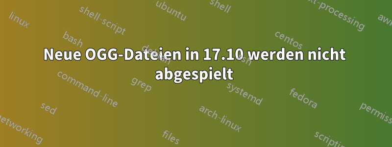 Neue OGG-Dateien in 17.10 werden nicht abgespielt