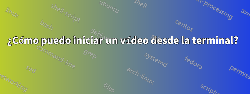 ¿Cómo puedo iniciar un vídeo desde la terminal? 