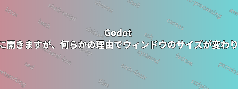 Godot は正常に開きますが、何らかの理由でウィンドウのサイズが変わりません