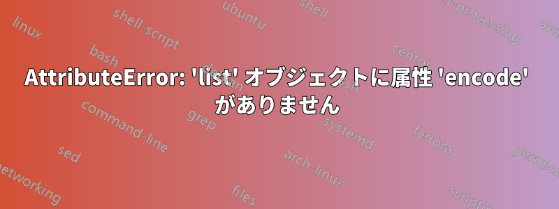 AttributeError: 'list' オブジェクトに属性 'encode' がありません