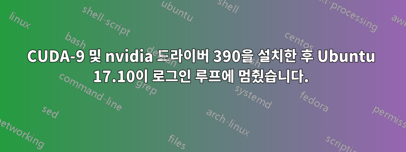 CUDA-9 및 nvidia 드라이버 390을 설치한 후 Ubuntu 17.10이 로그인 루프에 멈췄습니다.