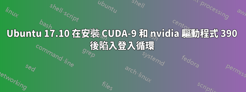 Ubuntu 17.10 在安裝 CUDA-9 和 nvidia 驅動程式 390 後陷入登入循環