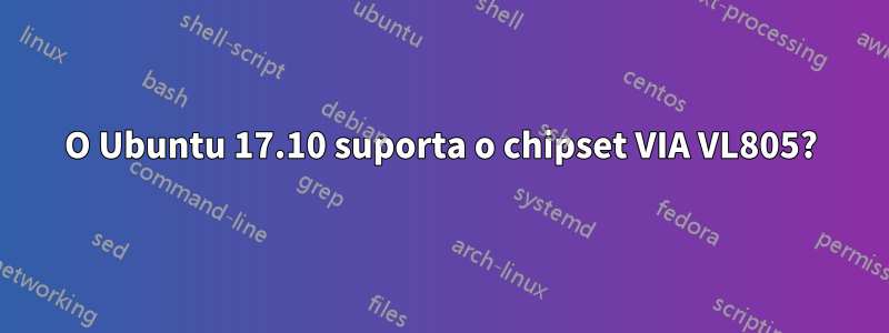 O Ubuntu 17.10 suporta o chipset VIA VL805?