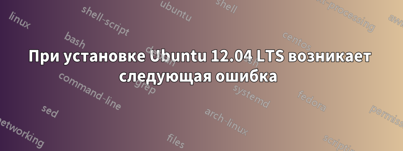 При установке Ubuntu 12.04 LTS возникает следующая ошибка 