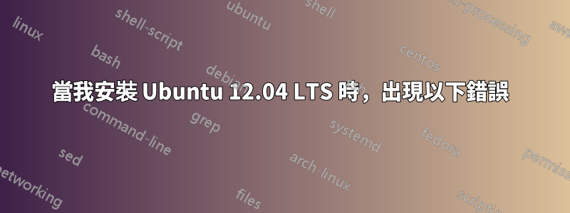 當我安裝 Ubuntu 12.04 LTS 時，出現以下錯誤 