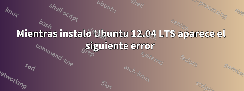 Mientras instalo Ubuntu 12.04 LTS aparece el siguiente error 