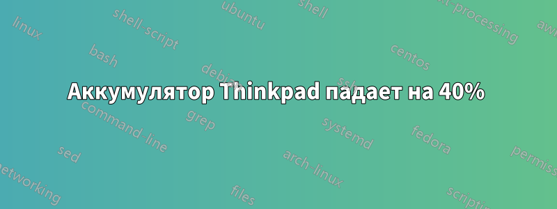 Аккумулятор Thinkpad падает на 40%