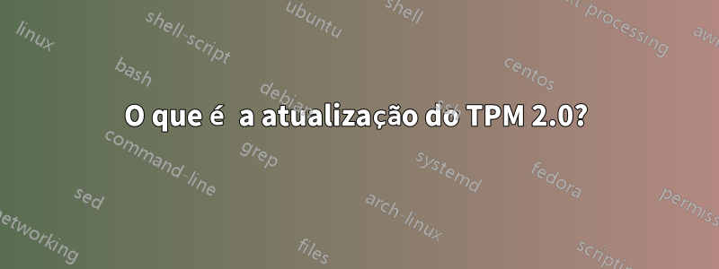 O que é a atualização do TPM 2.0?