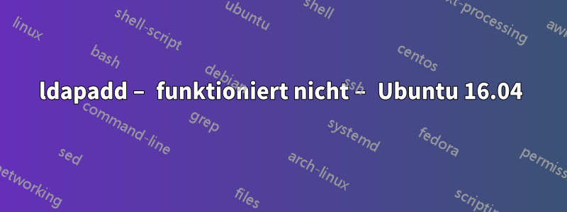 ldapadd – funktioniert nicht – Ubuntu 16.04