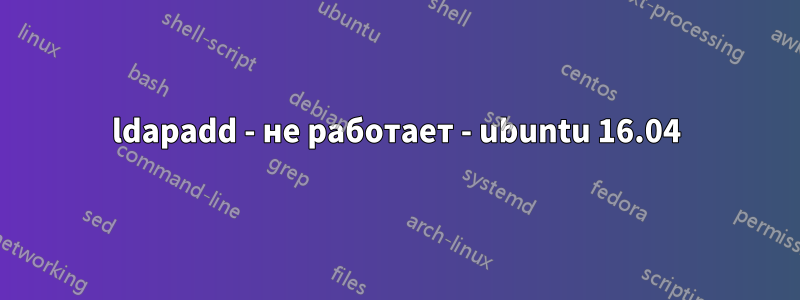 ldapadd - не работает - ubuntu 16.04