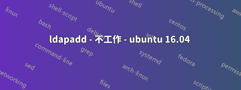 ldapadd - 不工作 - ubuntu 16.04