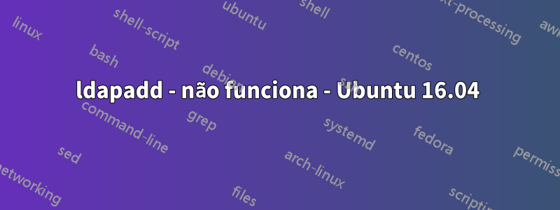 ldapadd - não funciona - Ubuntu 16.04