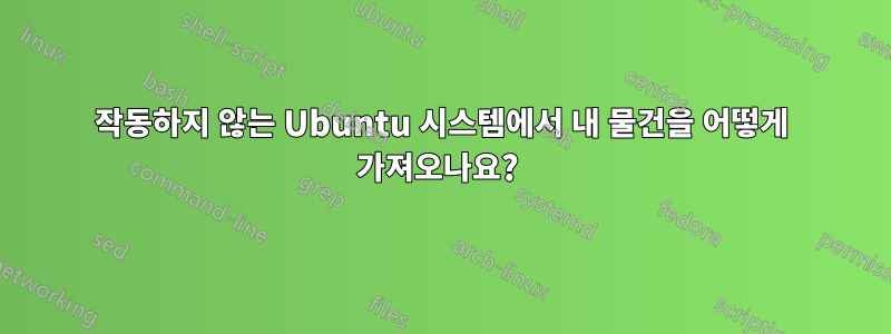 작동하지 않는 Ubuntu 시스템에서 내 물건을 어떻게 가져오나요? 