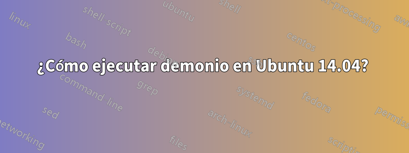 ¿Cómo ejecutar demonio en Ubuntu 14.04?