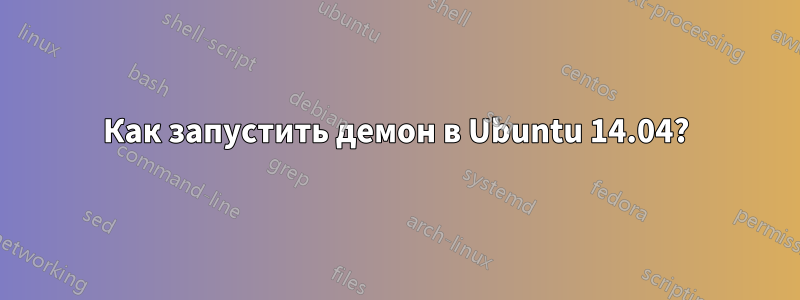 Как запустить демон в Ubuntu 14.04?