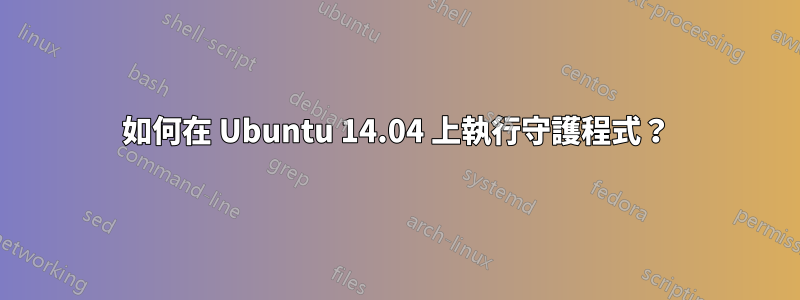 如何在 Ubuntu 14.04 上執行守護程式？