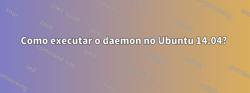 Como executar o daemon no Ubuntu 14.04?