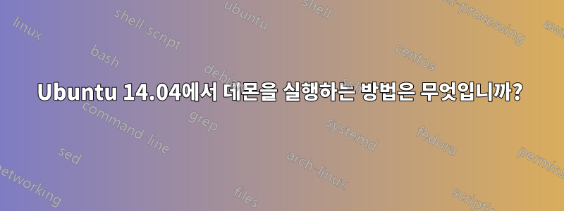 Ubuntu 14.04에서 데몬을 실행하는 방법은 무엇입니까?