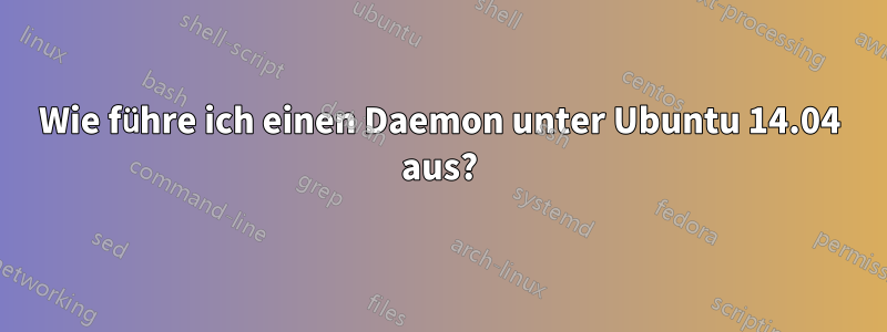 Wie führe ich einen Daemon unter Ubuntu 14.04 aus?