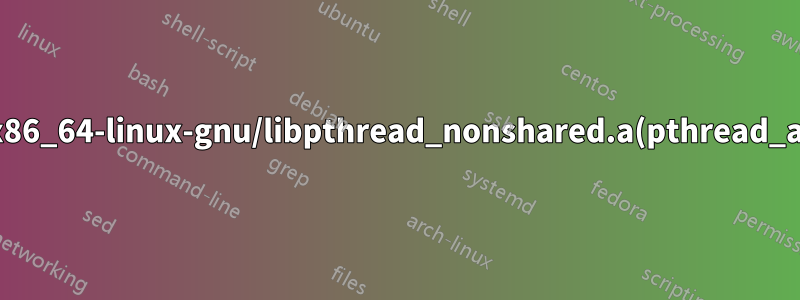 /usr/lib/x86_64-linux-gnu/libpthread_nonshared.a(pthread_atfork.oS)의 숨겨진 기호 `pthread_atfork'는 DSO에서 참조됩니다.