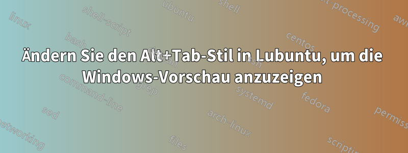 Ändern Sie den Alt+Tab-Stil in Lubuntu, um die Windows-Vorschau anzuzeigen