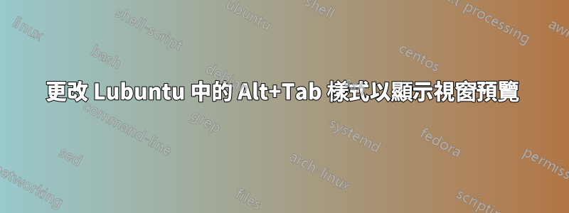 更改 Lubuntu 中的 Alt+Tab 樣式以顯示視窗預覽