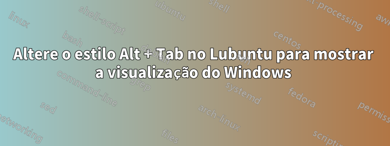 Altere o estilo Alt + Tab no Lubuntu para mostrar a visualização do Windows