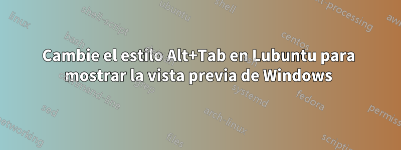 Cambie el estilo Alt+Tab en Lubuntu para mostrar la vista previa de Windows