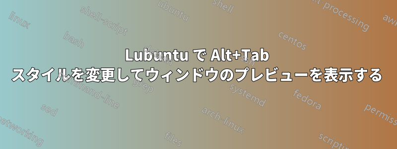 Lubuntu で Alt+Tab スタイルを変更してウィンドウのプレビューを表示する