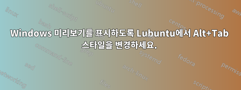 Windows 미리보기를 표시하도록 Lubuntu에서 Alt+Tab 스타일을 변경하세요.