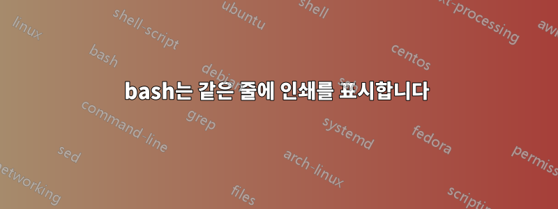 bash는 같은 줄에 인쇄를 표시합니다