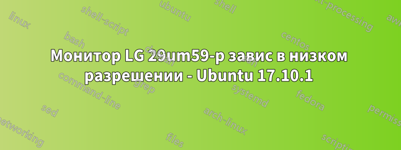 Монитор LG 29um59-p завис в низком разрешении - Ubuntu 17.10.1