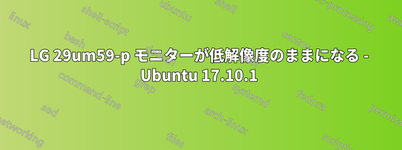 LG 29um59-p モニターが低解像度のままになる - Ubuntu 17.10.1