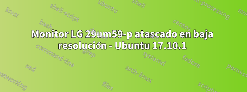 Monitor LG 29um59-p atascado en baja resolución - Ubuntu 17.10.1