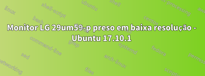 Monitor LG 29um59-p preso em baixa resolução - Ubuntu 17.10.1