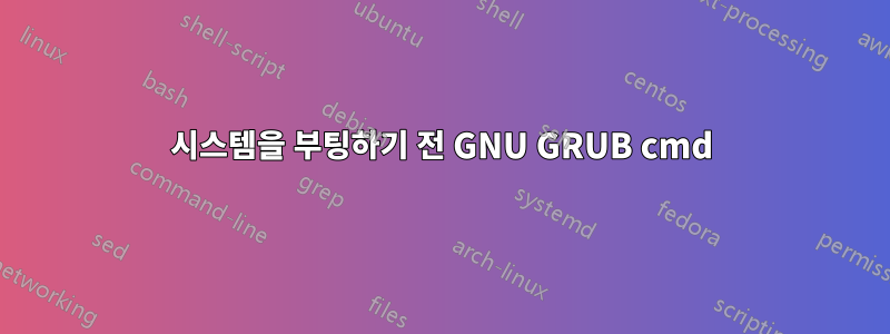 시스템을 부팅하기 전 GNU GRUB cmd