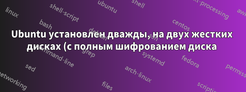 Ubuntu установлен дважды, на двух жестких дисках (с полным шифрованием диска) - как отобразить оба в меню загрузки?