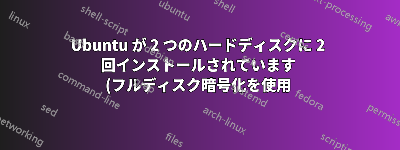Ubuntu が 2 つのハードディスクに 2 回インストールされています (フルディスク暗号化を使用) - 両方をブート メニューに表示するにはどうすればよいでしょうか?