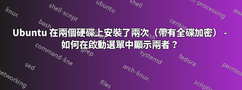 Ubuntu 在兩個硬碟上安裝了兩次（帶有全碟加密） - 如何在啟動選單中顯示兩者？