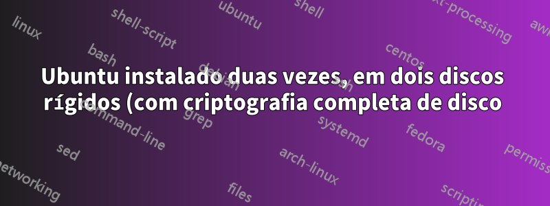 Ubuntu instalado duas vezes, em dois discos rígidos (com criptografia completa de disco) - como mostrar ambos no menu de inicialização?