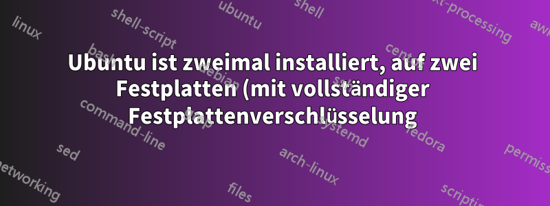 Ubuntu ist zweimal installiert, auf zwei Festplatten (mit vollständiger Festplattenverschlüsselung) – wie werden beide im Startmenü angezeigt?
