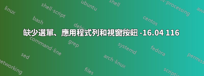 缺少選單、應用程式列和視窗按鈕 -16.04 116