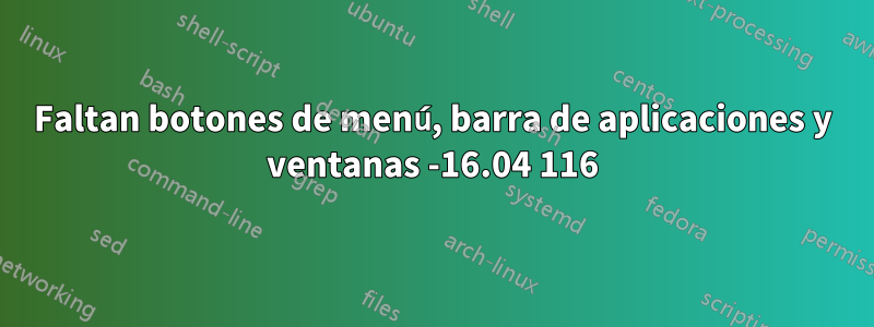 Faltan botones de menú, barra de aplicaciones y ventanas -16.04 116