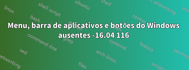 Menu, barra de aplicativos e botões do Windows ausentes -16.04 116