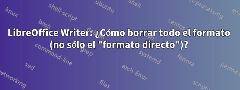 LibreOffice Writer: ¿Cómo borrar todo el formato (no sólo el "formato directo")?