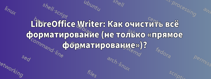 LibreOffice Writer: Как очистить всё форматирование (не только «прямое форматирование»)?